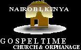 GOSPELTIME CHURCH & ORPHANAGE - NAIROBI, KENYA